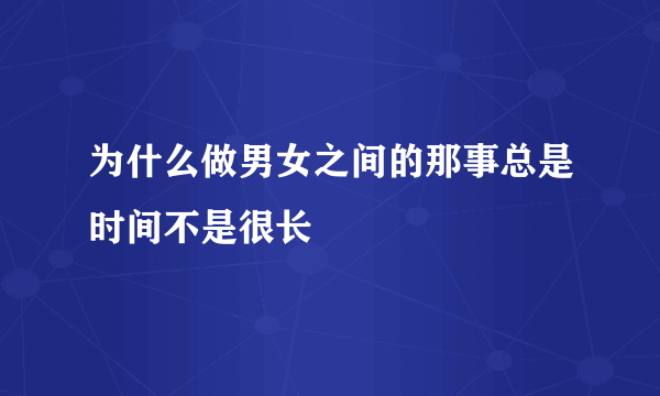 为什么做男女之间的那事总是时间不是很长