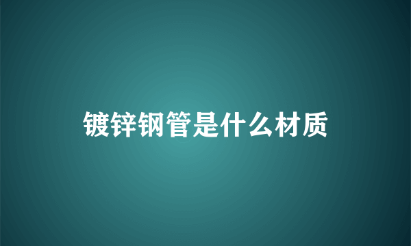 镀锌钢管是什么材质