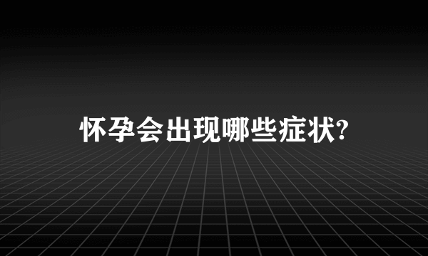 怀孕会出现哪些症状?