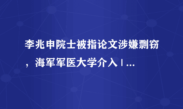 李兆申院士被指论文涉嫌剽窃，海军军医大学介入 | 医脉3分钟