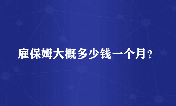 雇保姆大概多少钱一个月？