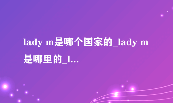 lady m是哪个国家的_lady m是哪里的_lady m有几家店