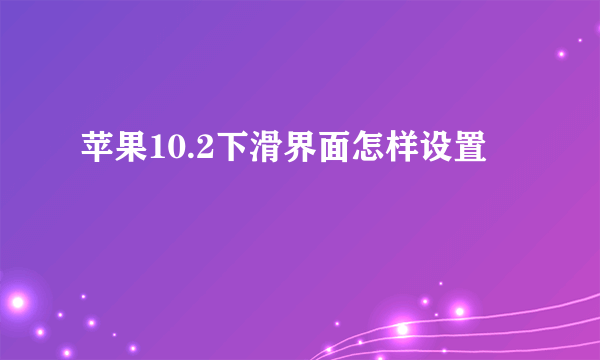 苹果10.2下滑界面怎样设置