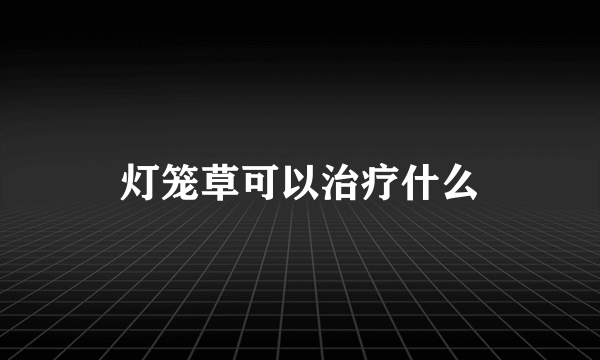 灯笼草可以治疗什么