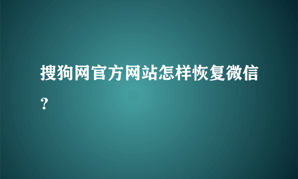 搜狗网官方网站怎样恢复微信？