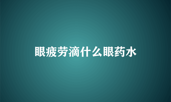 眼疲劳滴什么眼药水