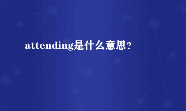 attending是什么意思？