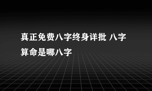 真正免费八字终身详批 八字算命是哪八字