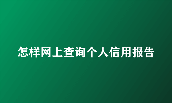 怎样网上查询个人信用报告