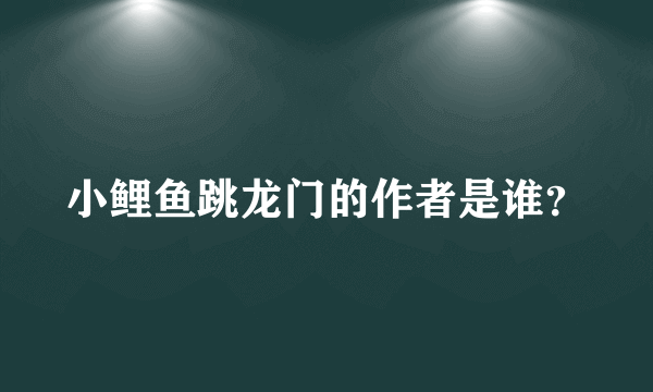 小鲤鱼跳龙门的作者是谁？