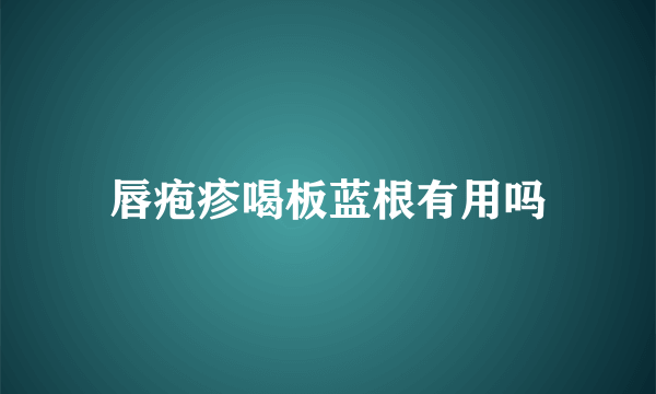 唇疱疹喝板蓝根有用吗