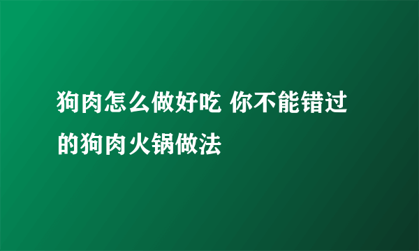 狗肉怎么做好吃 你不能错过的狗肉火锅做法