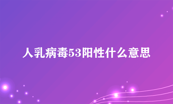 人乳病毒53阳性什么意思