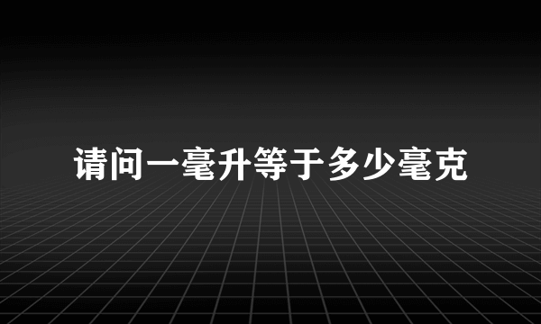 请问一毫升等于多少毫克