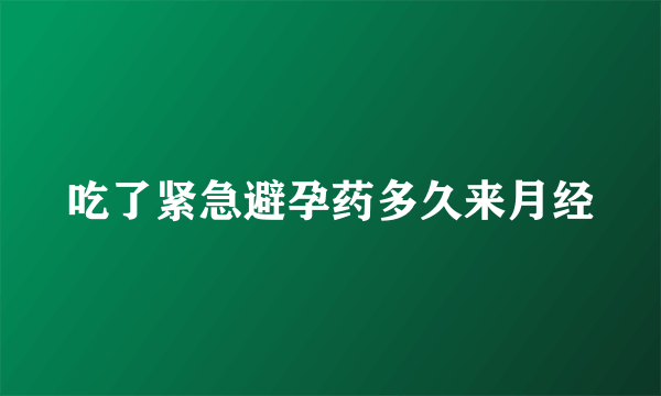 吃了紧急避孕药多久来月经