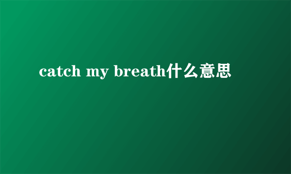 catch my breath什么意思