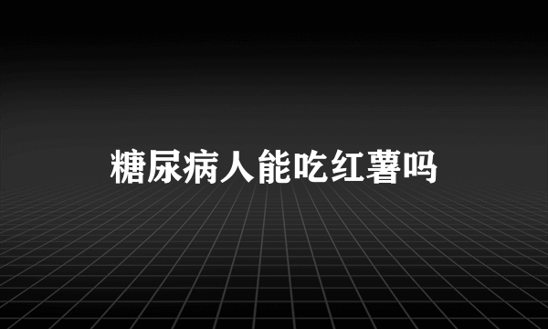 糖尿病人能吃红薯吗