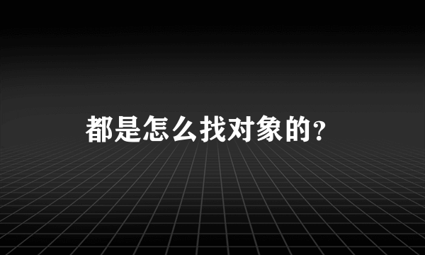 都是怎么找对象的？