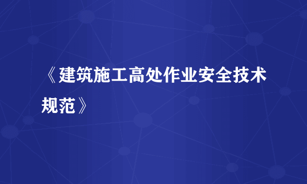 《建筑施工高处作业安全技术规范》