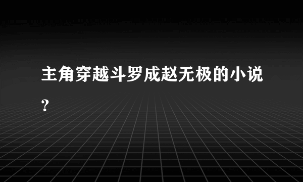 主角穿越斗罗成赵无极的小说？