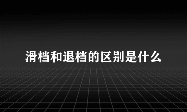 滑档和退档的区别是什么