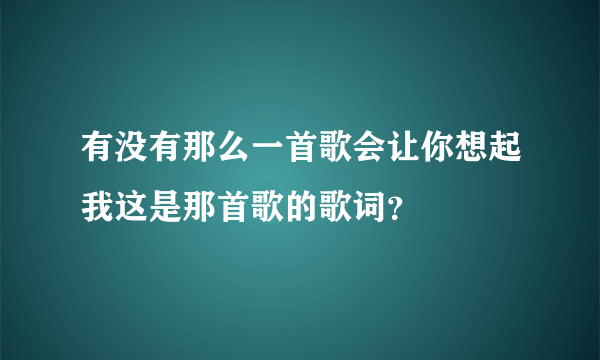 有没有那么一首歌会让你想起我这是那首歌的歌词？