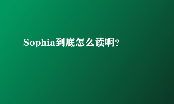 Sophia到底怎么读啊？