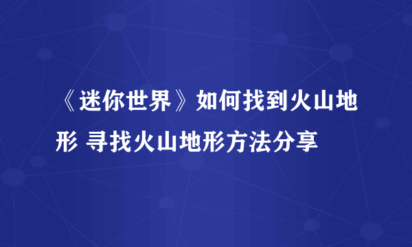 《迷你世界》如何找到火山地形 寻找火山地形方法分享