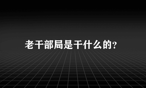 老干部局是干什么的？