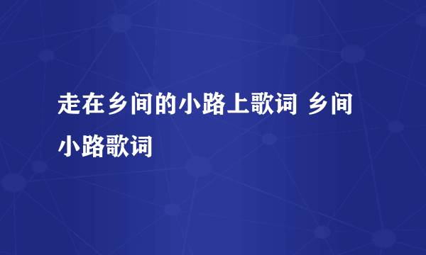 走在乡间的小路上歌词 乡间小路歌词