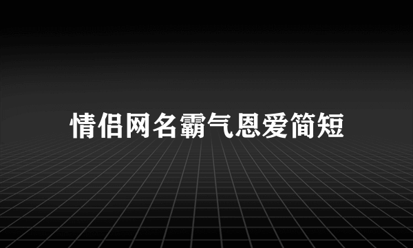 情侣网名霸气恩爱简短