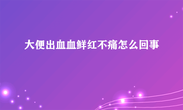 大便出血血鲜红不痛怎么回事