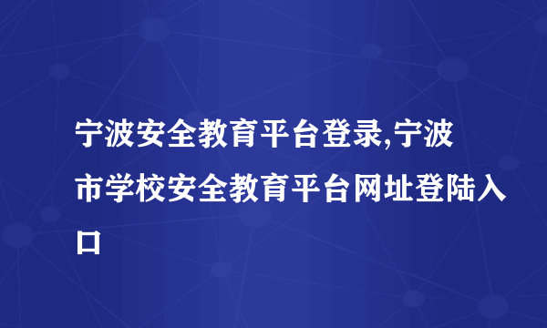 宁波安全教育平台登录,宁波市学校安全教育平台网址登陆入口