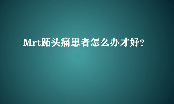 Mrt跖头痛患者怎么办才好？