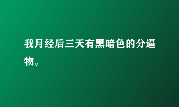 我月经后三天有黑暗色的分逼物。