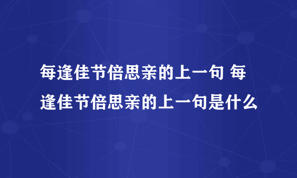 每逢佳节倍思亲的上一句 每逢佳节倍思亲的上一句是什么