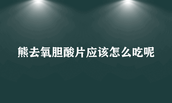 熊去氧胆酸片应该怎么吃呢