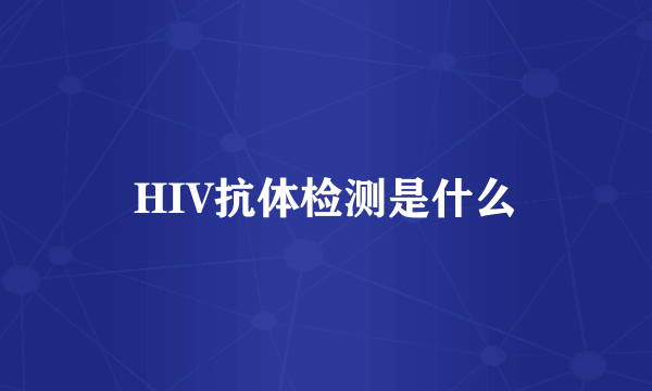 HIV抗体检测是什么