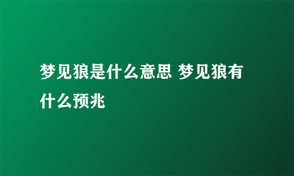 梦见狼是什么意思 梦见狼有什么预兆