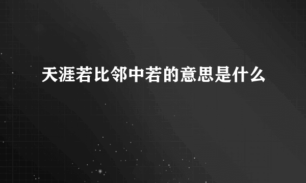 天涯若比邻中若的意思是什么