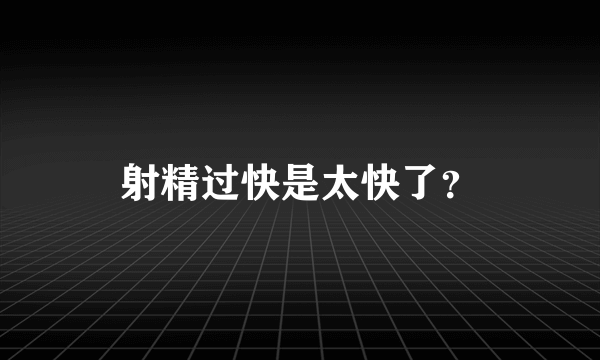 射精过快是太快了？