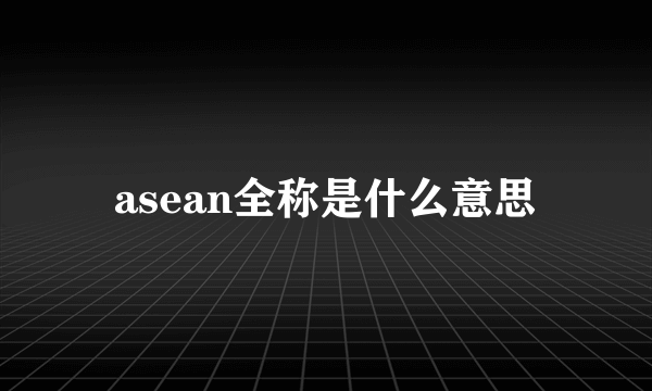 asean全称是什么意思