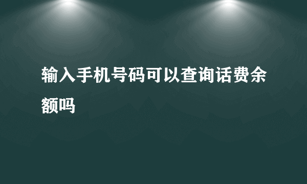 输入手机号码可以查询话费余额吗