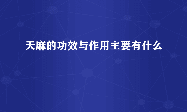 天麻的功效与作用主要有什么