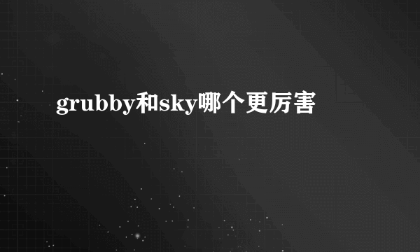 grubby和sky哪个更厉害