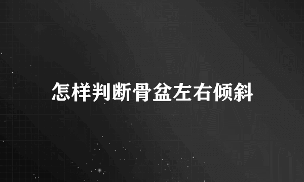 怎样判断骨盆左右倾斜