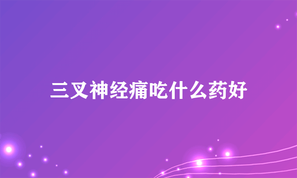 三叉神经痛吃什么药好