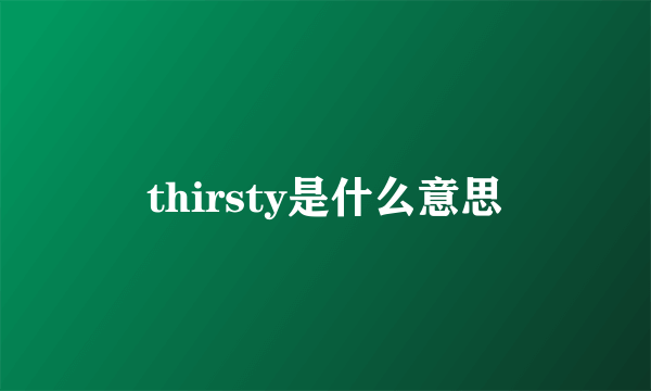 thirsty是什么意思