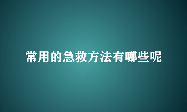 常用的急救方法有哪些呢