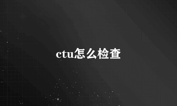 ctu怎么检查